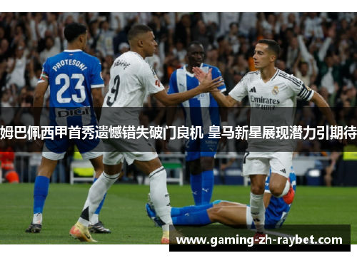 姆巴佩西甲首秀遗憾错失破门良机 皇马新星展现潜力引期待