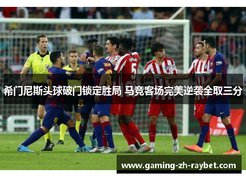 希门尼斯头球破门锁定胜局 马竞客场完美逆袭全取三分