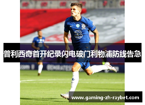 普利西奇首开纪录闪电破门利物浦防线告急