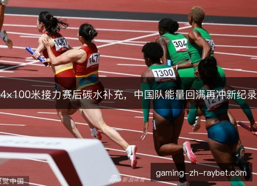4×100米接力赛后碳水补充，中国队能量回满再冲新纪录